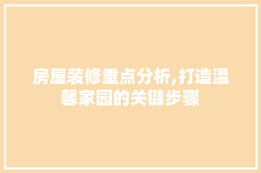 房屋装修重点分析,打造温馨家园的关键步骤 房屋装修重点分析,打造温馨家园的关键步骤 MI家装修攻略