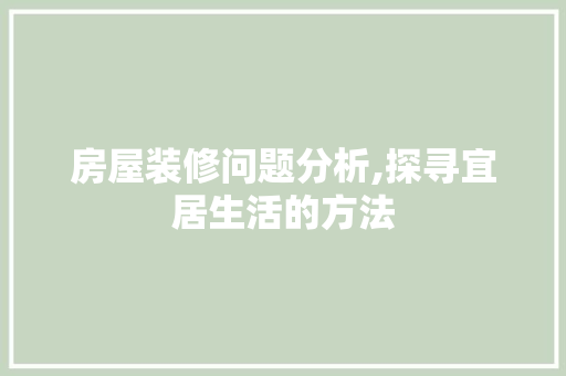 房屋装修问题分析,探寻宜居生活的方法 房屋装修问题分析,探寻宜居生活的方法 MI家设计指南