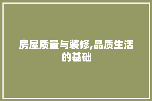 房屋质量与装修,品质生活的基础 房屋质量与装修,品质生活的基础 MI家装修经验