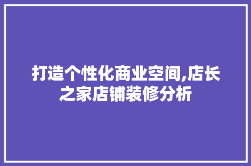 打造个性化商业空间,店长之家店铺装修分析 打造个性化商业空间,店长之家店铺装修分析 MI家设计指南