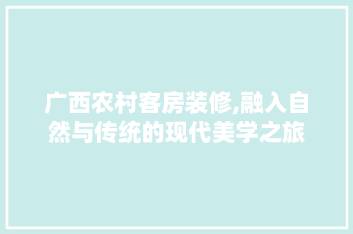 广西农村客房装修,融入自然与传统的现代美学之旅 广西农村客房装修,融入自然与传统的现代美学之旅 MI家公司推荐
