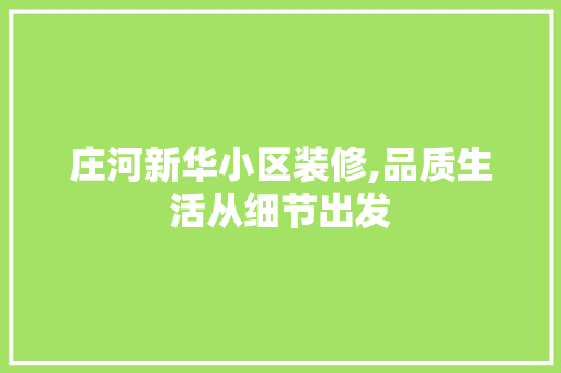 庄河新华小区装修,品质生活从细节出发 庄河新华小区装修,品质生活从细节出发 MI家公司推荐