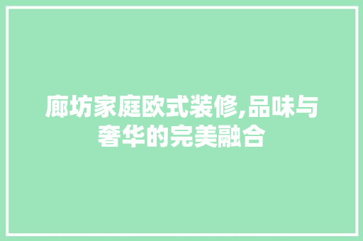 廊坊家庭欧式装修,品味与奢华的完美融合 廊坊家庭欧式装修,品味与奢华的完美融合 MI家公司推荐