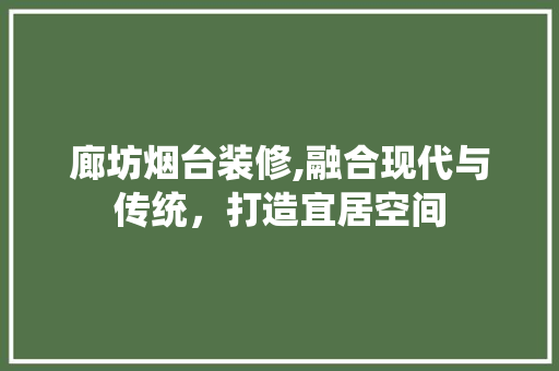 廊坊烟台装修,融合现代与传统，打造宜居空间 廊坊烟台装修,融合现代与传统，打造宜居空间 MI家装修攻略