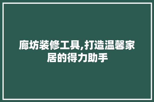 廊坊装修工具,打造温馨家居的得力助手 廊坊装修工具,打造温馨家居的得力助手 MI家装修经验