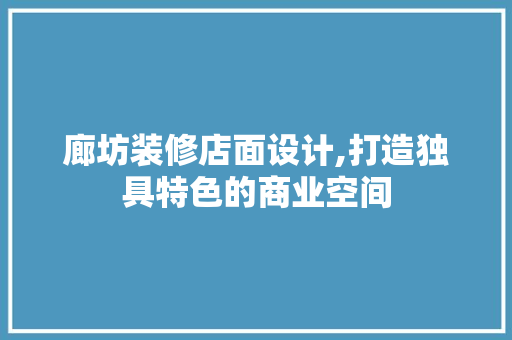 廊坊装修店面设计,打造独具特色的商业空间 MI家公司推荐 廊坊装修店面设计,打造独具特色的商业空间 廊坊装修店面设计,打造独具特色的商业空间 MI家公司推荐