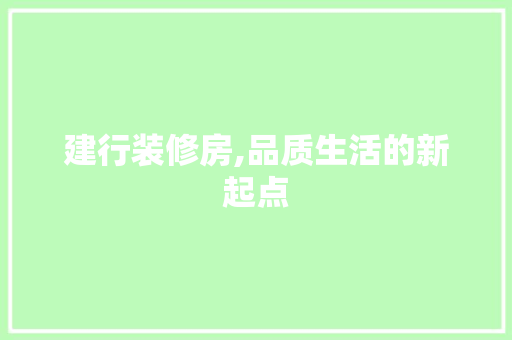 建行装修房,品质生活的新起点 建行装修房,品质生活的新起点 MI家设计百科