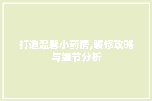 打造温馨小药房,装修攻略与细节分析