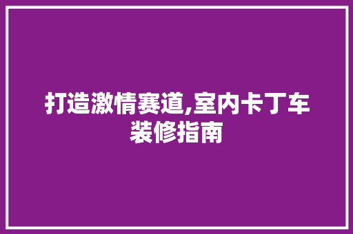 打造激情赛道,室内卡丁车装修指南 打造激情赛道,室内卡丁车装修指南 MI家公司推荐