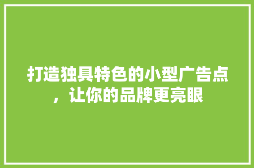 打造独具特色的小型广告点，让你的品牌更亮眼 打造独具特色的小型广告点，让你的品牌更亮眼 MI家公司推荐