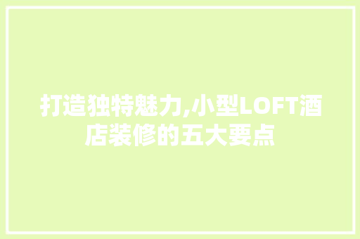 打造独特魅力,小型LOFT酒店装修的五大要点 打造独特魅力,小型LOFT酒店装修的五大要点 MI家装修攻略