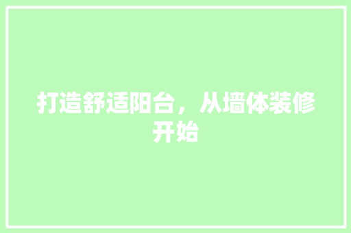 打造舒适阳台，从墙体装修开始 打造舒适阳台，从墙体装修开始 MI家设计指南