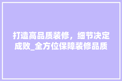 打造高品质装修,细节决定成败_全方位保障装修品质的五大步骤 MI家装修经验 打造高品质装修,细节决定成败_全方位保障装修品质的五大步骤 打造高品质装修,细节决定成败_全方位保障装修品质的五大步骤 MI家装修经验