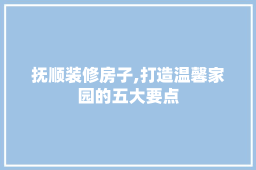 抚顺装修房子,打造温馨家园的五大要点 MI家公司推荐 抚顺装修房子,打造温馨家园的五大要点 抚顺装修房子,打造温馨家园的五大要点 MI家公司推荐