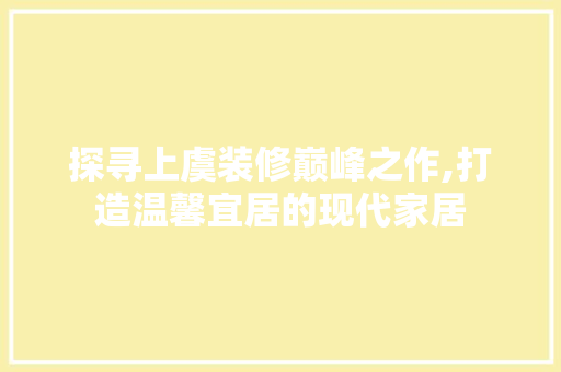 探寻上虞装修巅峰之作,打造温馨宜居的现代家居 探寻上虞装修巅峰之作,打造温馨宜居的现代家居 MI家设计百科