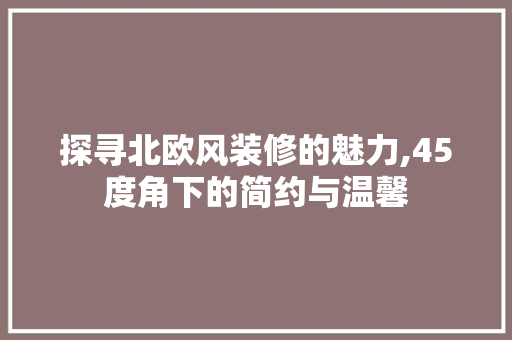 探寻北欧风装修的魅力,45度角下的简约与温馨 探寻北欧风装修的魅力,45度角下的简约与温馨 MI家设计百科