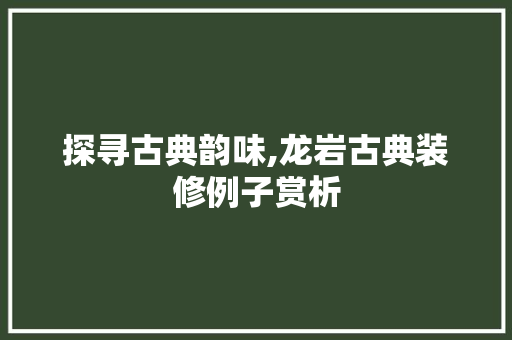 探寻古典韵味,龙岩古典装修例子赏析 探寻古典韵味,龙岩古典装修例子赏析 MI家装修经验