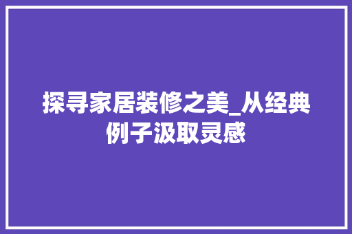 探寻家居装修之美_从经典例子汲取灵感 探寻家居装修之美_从经典例子汲取灵感 MI家装修攻略