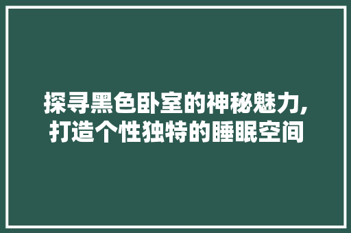 探寻黑色卧室的神秘魅力,打造个性独特的睡眠空间 探寻黑色卧室的神秘魅力,打造个性独特的睡眠空间 MI家设计百科
