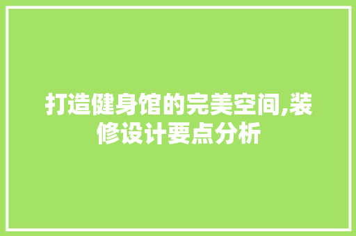 打造健身馆的完美空间,装修设计要点分析 打造健身馆的完美空间,装修设计要点分析 MI家设计指南