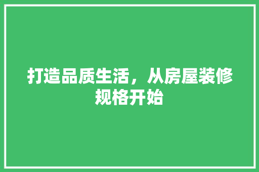 打造品质生活，从房屋装修规格开始 打造品质生活，从房屋装修规格开始 MI家公司推荐