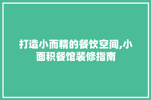 打造小而精的餐饮空间,小面积餐馆装修指南 打造小而精的餐饮空间,小面积餐馆装修指南 MI家公司推荐