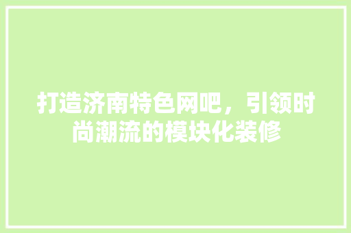 打造济南特色网吧，引领时尚潮流的模块化装修 打造济南特色网吧，引领时尚潮流的模块化装修 MI家设计指南