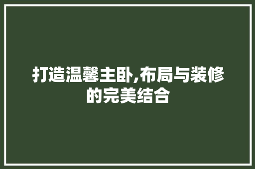 打造温馨主卧,布局与装修的完美结合 打造温馨主卧,布局与装修的完美结合 MI家设计指南