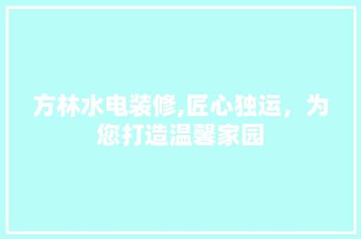 方林水电装修,匠心独运，为您打造温馨家园 方林水电装修,匠心独运，为您打造温馨家园 MI家装修攻略