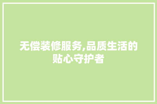 无偿装修服务,品质生活的贴心守护者 无偿装修服务,品质生活的贴心守护者 MI家设计指南