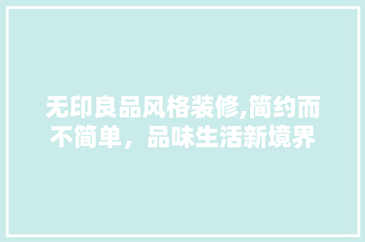无印良品风格装修,简约而不简单，品味生活新境界 无印良品风格装修,简约而不简单，品味生活新境界 MI家装修攻略