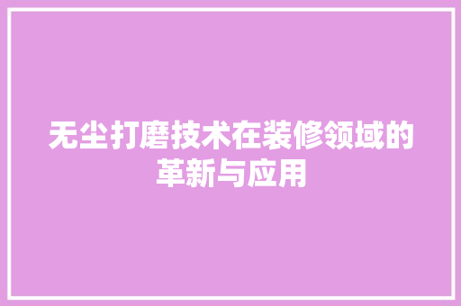 无尘打磨技术在装修领域的革新与应用 无尘打磨技术在装修领域的革新与应用 MI家公司推荐