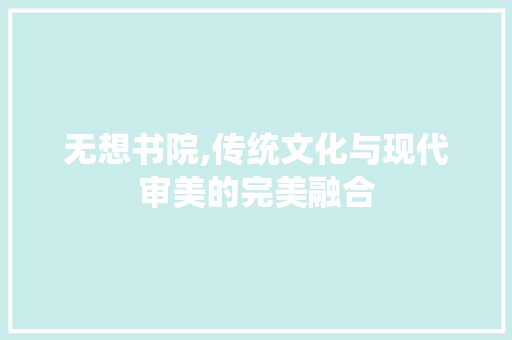 无想书院,传统文化与现代审美的完美融合