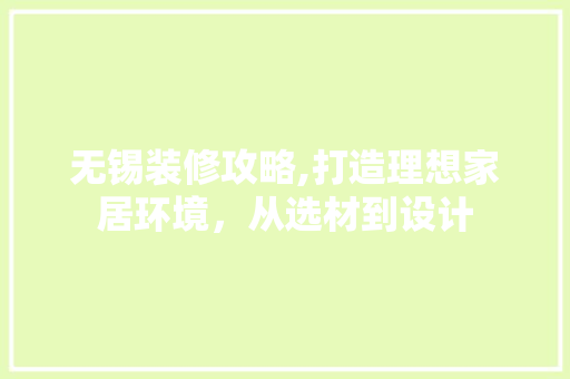 无锡装修攻略,打造理想家居环境，从选材到设计 无锡装修攻略,打造理想家居环境，从选材到设计 MI家装修攻略
