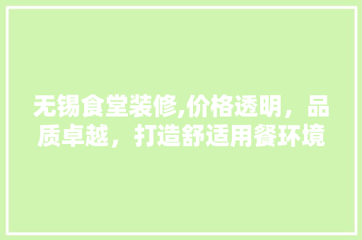 无锡食堂装修,价格透明，品质卓越，打造舒适用餐环境 无锡食堂装修,价格透明，品质卓越，打造舒适用餐环境 MI家设计指南