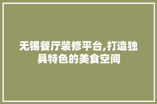 无锡餐厅装修平台,打造独具特色的美食空间 无锡餐厅装修平台,打造独具特色的美食空间 MI家装修攻略
