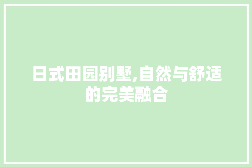 日式田园别墅,自然与舒适的完美融合 日式田园别墅,自然与舒适的完美融合 MI家设计指南
