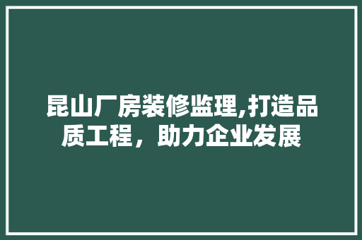 昆山厂房装修监理,打造品质工程，助力企业发展 昆山厂房装修监理,打造品质工程，助力企业发展 MI家设计指南