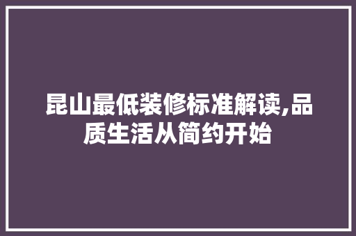 昆山最低装修标准解读,品质生活从简约开始 昆山最低装修标准解读,品质生活从简约开始 MI家装修攻略