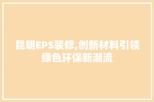 昆明EPS装修,创新材料引领绿色环保新潮流 昆明EPS装修,创新材料引领绿色环保新潮流 MI家装修攻略