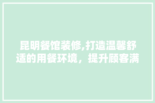 昆明餐馆装修,打造温馨舒适的用餐环境，提升顾客满意度 昆明餐馆装修,打造温馨舒适的用餐环境，提升顾客满意度 MI家装修攻略