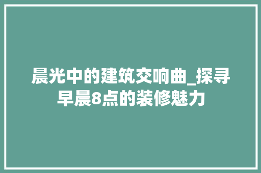 晨光中的建筑交响曲_探寻早晨8点的装修魅力 晨光中的建筑交响曲_探寻早晨8点的装修魅力 MI家装修经验