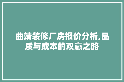 曲靖装修厂房报价分析,品质与成本的双赢之路 MI家设计指南