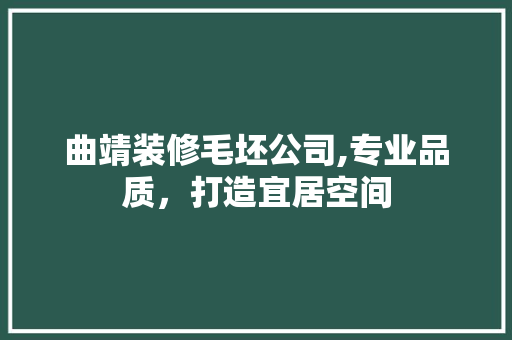 曲靖装修毛坯公司,专业品质，打造宜居空间 曲靖装修毛坯公司,专业品质，打造宜居空间 MI家装修经验