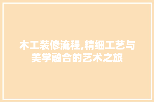 木工装修流程,精细工艺与美学融合的艺术之旅 木工装修流程,精细工艺与美学融合的艺术之旅 MI家公司推荐
