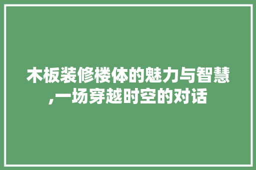 木板装修楼体的魅力与智慧,一场穿越时空的对话 木板装修楼体的魅力与智慧,一场穿越时空的对话 MI家公司推荐