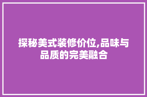 探秘美式装修价位,品味与品质的完美融合 探秘美式装修价位,品味与品质的完美融合 MI家装修攻略