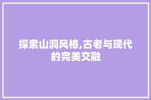 探索山洞风格,古老与现代的完美交融 探索山洞风格,古老与现代的完美交融 MI家设计指南