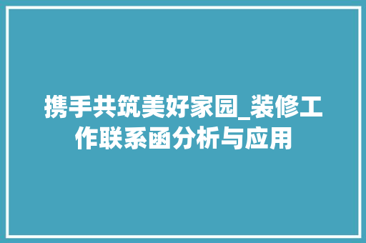 携手共筑美好家园_装修工作联系函分析与应用 携手共筑美好家园_装修工作联系函分析与应用 MI家设计百科