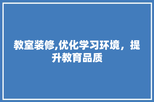 教室装修,优化学习环境，提升教育品质 教室装修,优化学习环境，提升教育品质 MI家装修经验